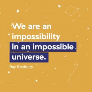 We are an impossibility in an impossible universe. Ray Bradbury