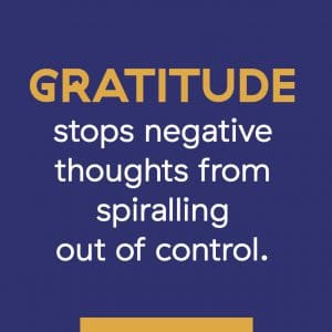GRATITUDE stops negative thoughts from spiralling out of control.